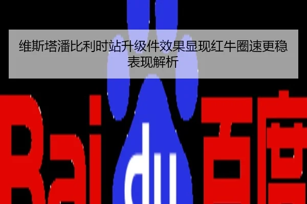 维斯塔潘比利时站升级件效果显现红牛圈速更稳表现解析