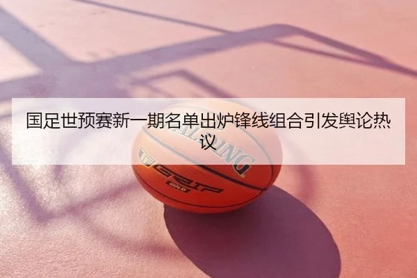 国足世预赛新一期名单出炉锋线组合引发舆论热议